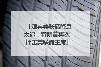 嫌弃美联储降息太迟，特朗普再次抨击美联储主席